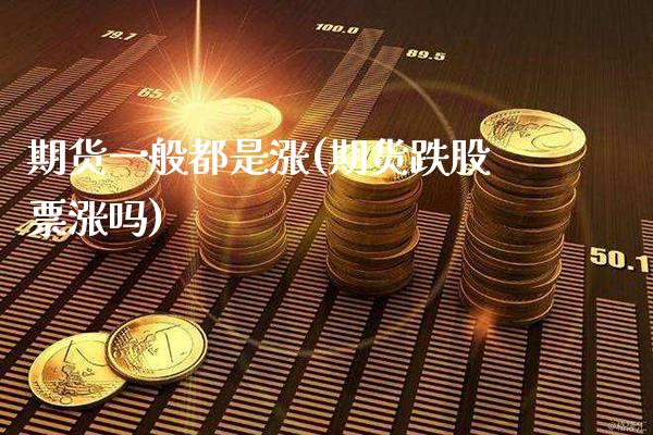 期货一般都是涨(期货跌股票涨吗) (https://www.njaxzs.com/) 期货行情 第1张