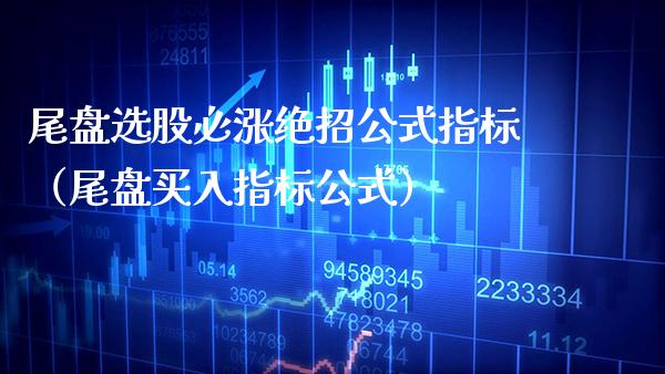 尾盘选股必涨绝招公式指标(尾盘买入指标公式) 期货直播间 第1张-爱新财经 尾盘选股必涨绝招公式指标(尾盘买入指标公式) (https://www.njaxzs.com/) 期货直播间 第1张