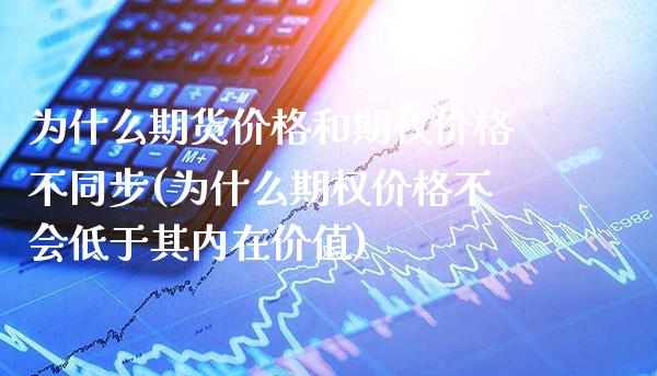 为什么期货价格和期权价格不同步(为什么期权价格不会低于其内在价值) (https://www.njaxzs.com/) 期货投资 第1张