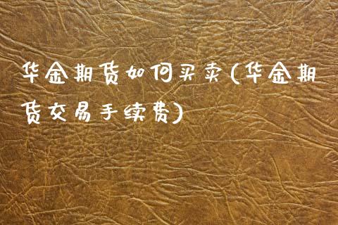 华金期货如何买卖(华金期货交易手续费) (https://www.njaxzs.com/) 内盘期货 第1张