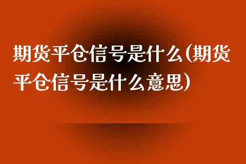 期货平仓信号是什么(期货平仓信号是什么意思) (https://www.njaxzs.com/) 期货行情 第1张