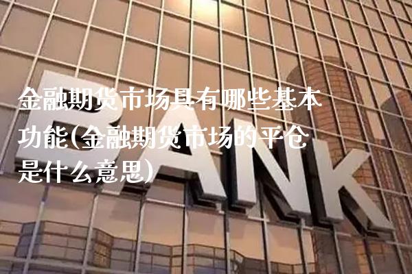 金融期货市场具有哪些基本功能(金融期货市场的平仓是什么意思) (https://www.njaxzs.com/) 期货投资 第1张