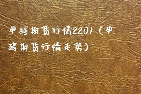 甲醇期货行情2201（甲醇期货行情走势） (https://www.njaxzs.com/) 内盘期货 第1张