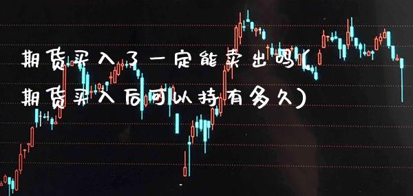 期货买入了一定能卖出吗(期货买入后可以持有多久) (https://www.njaxzs.com/) 期货行情 第1张
