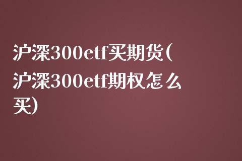 沪深300etf买期货(沪深300etf期权怎么买) (https://www.njaxzs.com/) 期货行情 第1张