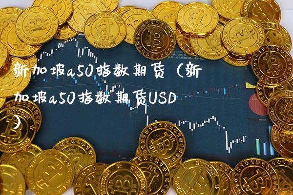 新加坡a50指数期货（新加坡a50指数期货USD） (https://www.njaxzs.com/) 期货直播间 第1张