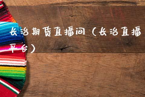 长治期货直播间（长治直播平台） (https://www.njaxzs.com/) 期货直播间 第1张