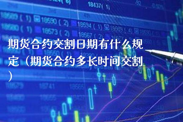 期货合约交割日期有什么规定（期货合约多长时间交割） (https://www.njaxzs.com/) 期货直播间 第1张