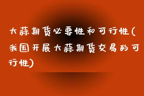 大蒜期货必要性和可行性(我国开展大蒜期货交易的可行性) (https://www.njaxzs.com/) 期货投资 第1张