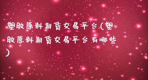 塑胶原料期货交易平台(塑胶原料期货交易平台有哪些) (https://www.njaxzs.com/) 期货直播间 第1张