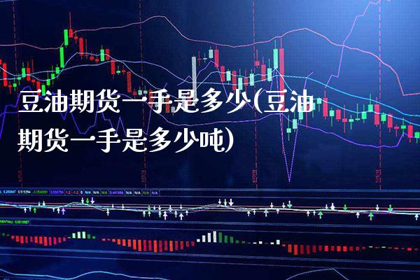 豆油期货一手是多少(豆油期货一手是多少) (https://www.njaxzs.com/) 期货直播间 第1张