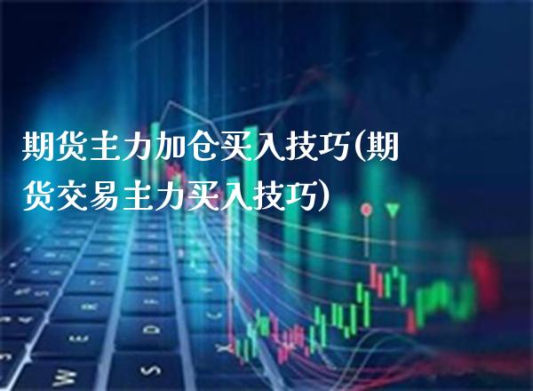 期货主力加仓买入技巧(期货交易主力买入技巧) (https://www.njaxzs.com/) 期货行情 第1张