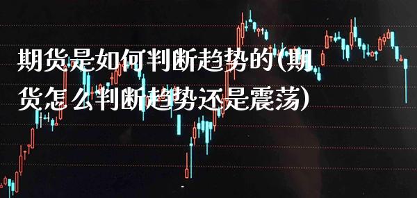 期货是如何判断趋势的(期货怎么判断趋势还是震荡) (https://www.njaxzs.com/) 期货开户 第1张