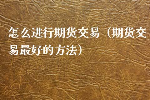 怎么进行期货交易（期货交易最好的方法） (https://www.njaxzs.com/) 内盘期货 第1张