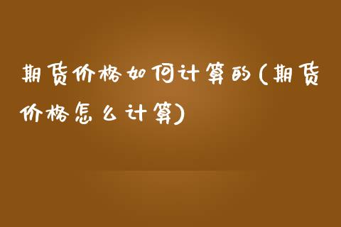 期货价格如何计算的(期货价格怎么计算) (https://www.njaxzs.com/) 黄金期货 第1张