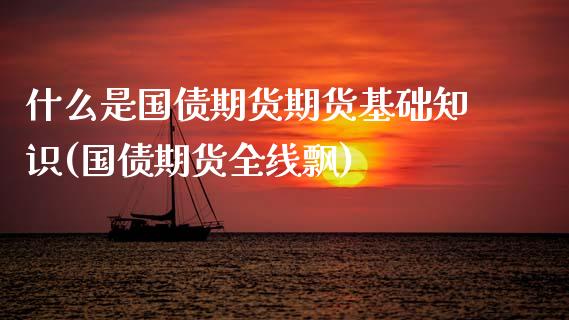 什么是国债期货期货基础知识(国债期货全线飘) (https://www.njaxzs.com/) 黄金期货 第1张