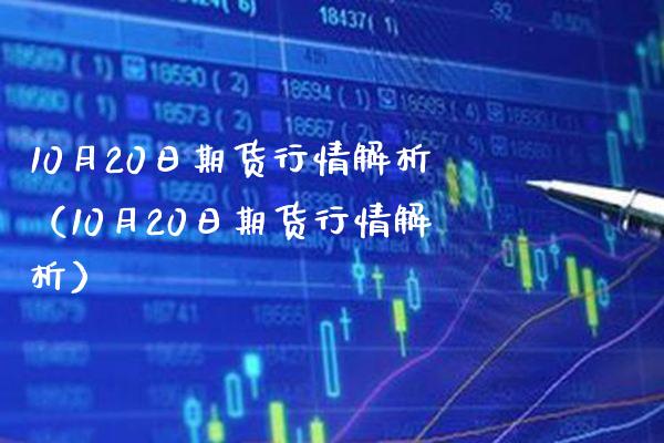 10月20日期货行情解析（10月20日期货行情解析） (https://www.njaxzs.com/) 期货行情 第1张