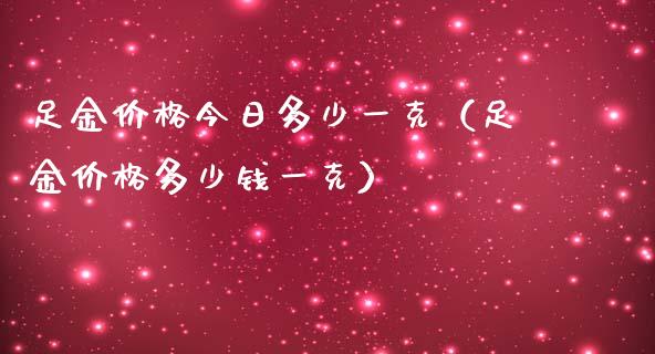 足金今日多少一克(足金多少钱一克) 期货直播间 第1张-爱新财经 足金今日多少一克(足金多少钱一克) (https://www.njaxzs.com/) 期货直播间 第1张