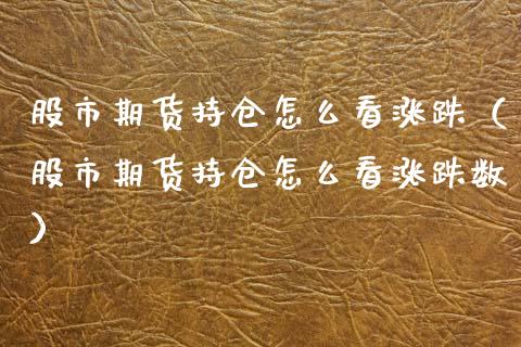 股市期货持仓怎么看涨跌（股市期货持仓怎么看涨跌数） (https://www.njaxzs.com/) 黄金期货 第1张