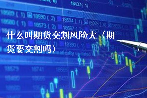 什么叫期货交割风险大（期货要交割吗） (https://www.njaxzs.com/) 期货行情 第1张