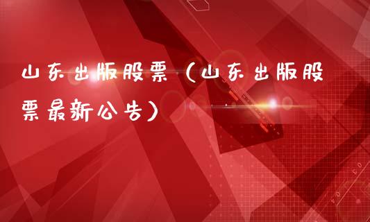 山东出版股票（山东出版股票最新公告） (https://www.njaxzs.com/) 期货直播间 第1张