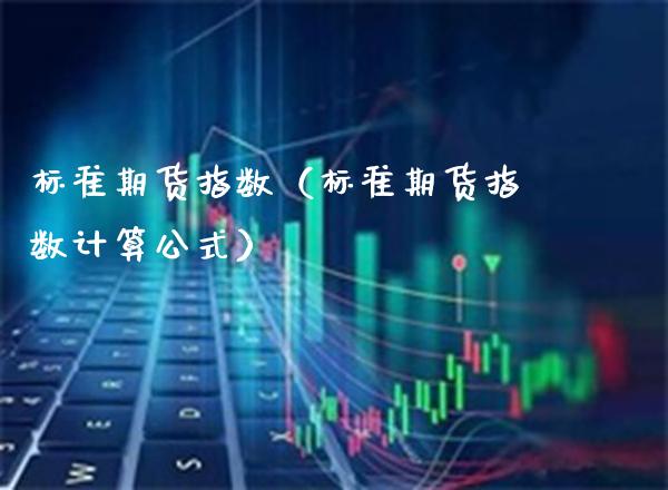 标准期货指数（标准期货指数计算公式） (https://www.njaxzs.com/) 期货直播间 第1张