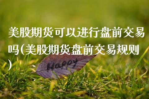 美股期货可以进行盘前交易吗(美股期货盘前交易规则) (https://www.njaxzs.com/) 内盘期货 第1张