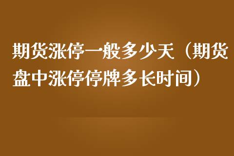 期货涨停一般多少天（期货盘中涨停停牌多长时间） (https://www.njaxzs.com/) 期货直播间 第1张