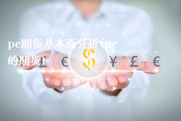 pe期货基本面分析(pe的期货) (https://www.njaxzs.com/) 期货直播间 第1张