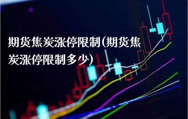 期货焦炭涨停限制(期货焦炭涨停限制多少) (https://www.njaxzs.com/) 期货直播间 第1张