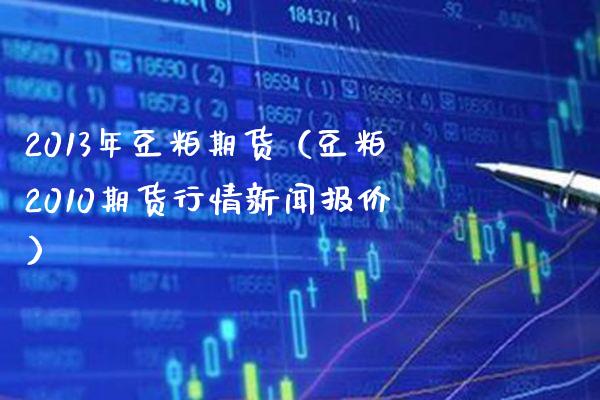 2013年豆粕期货（豆粕2010期货行情新闻报价） (https://www.njaxzs.com/) 原油期货 第1张