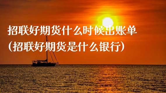 招联好期货什么时候出账单(招联好期货是什么银行) (https://www.njaxzs.com/) 期货行情 第1张