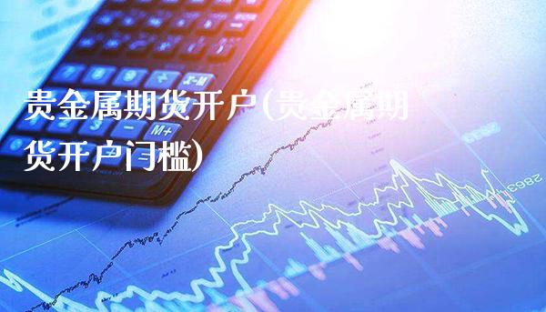贵金属期货开户(贵金属期货开户门槛) (https://www.njaxzs.com/) 内盘期货 第1张