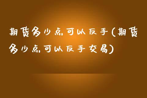 期货多少点可以反手(期货多少点可以反手交易) 期货直播间 第1张-爱新财经 期货多少点可以反手(期货多少点可以反手交易) (https://www.njaxzs.com/) 期货直播间 第1张