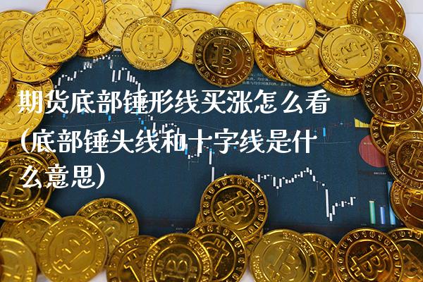 期货底部锤形线买涨怎么看(底部锤头线和十字线是什么意思) (https://www.njaxzs.com/) 期货直播间 第1张