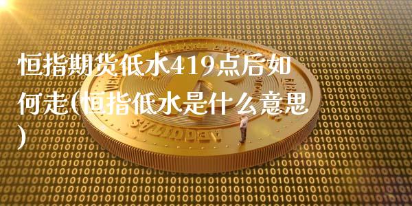 恒指期货低水419点后如何走(恒指低水是什么意思) (https://www.njaxzs.com/) 期货直播间 第1张