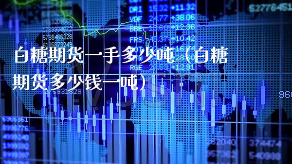白糖期货一手多少（白糖期货多少钱一） (https://www.njaxzs.com/) 期货直播间 第1张