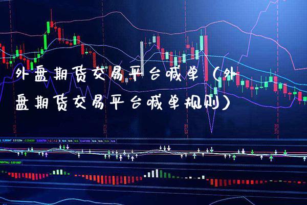 外盘期货交易平台喊单（外盘期货交易平台喊单规则） (https://www.njaxzs.com/) 期货行情 第1张