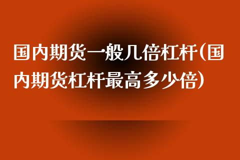 国内期货一般几倍杠杆(国内期货杠杆最高多少倍) (https://www.njaxzs.com/) 期货行情 第1张