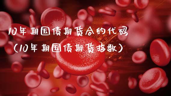 10年期国债期货合约代码（10年期国债期货指数） (https://www.njaxzs.com/) 内盘期货 第1张