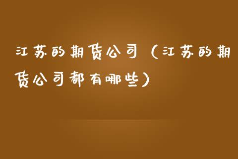 江苏的期货公司（江苏的期货公司都有哪些） (https://www.njaxzs.com/) 内盘期货 第1张