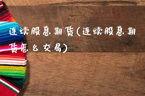 连续股息期货(连续股息期货怎么交易) (https://www.njaxzs.com/) 期货开户 第1张