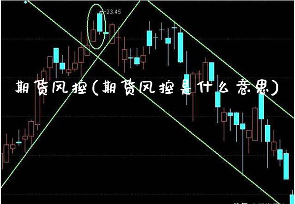 期货风控(期货风控是什么意思) (https://www.njaxzs.com/) 期货行情 第1张