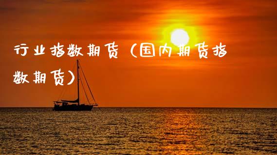 行业指数期货（国内期货指数期货） (https://www.njaxzs.com/) 期货直播间 第1张