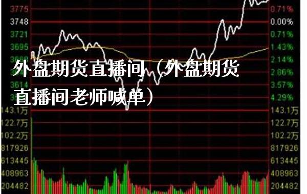 外盘期货直播间（外盘期货直播间老师喊单） (https://www.njaxzs.com/) 期货直播间 第1张