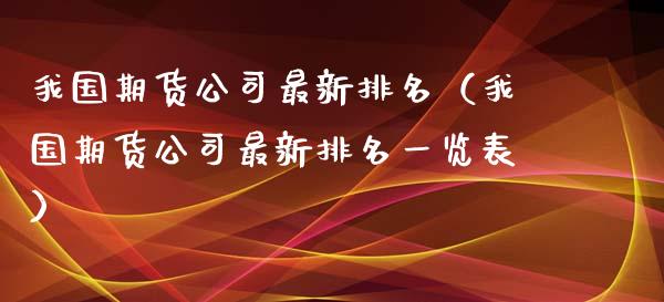 我国期货公司最新排名（我国期货公司最新排名一览表） (https://www.njaxzs.com/) 黄金期货 第1张