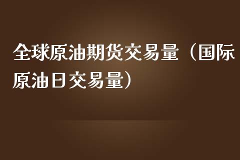 全球原油期货交易量（国际原油日交易量） (https://www.njaxzs.com/) 期货行情 第1张