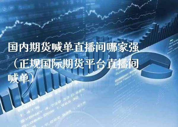 国内期货喊单直播间哪家强（正规国际期货平台直播间喊单） (https://www.njaxzs.com/) 期货直播间 第1张