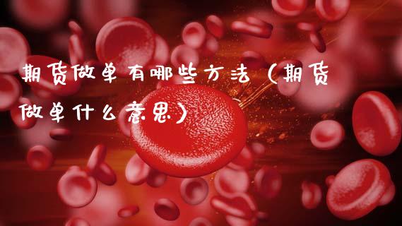 期货做单有哪些方法（期货做单什么意思） (https://www.njaxzs.com/) 期货直播间 第1张