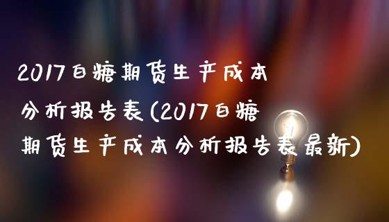 2017白糖期货生产成本分析报告表(2017白糖期货生产成本分析报告表最新) (https://www.njaxzs.com/) 期货直播间 第1张